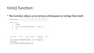trim() function:
• This function allows us to remove whitespaces or strings from both
sides of a string.
 