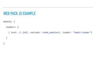 WEB PACK JS EXAMPLE
module:	{	
		loaders:	[	
				{	test:	/.js$/,	exclude:	/node_modules/,	loader:	"babel-loader"}	
		]	
}
 