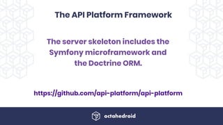 The API Platform Framework
https://github.com/api-platform/api-platform
The server skeleton includes the
Symfony microframework and
the Doctrine ORM. 
 