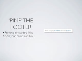 ‘PIMP’ THE
     FOOTER
•Remove unwanted links
•Add your name and link
 