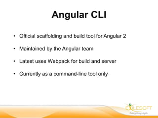 Angular CLI
• Official scaffolding and build tool for Angular 2
• Maintained by the Angular team
• Latest uses Webpack for build and server
• Currently as a command-line tool only
 