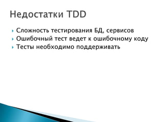    Сложность тестирования БД, сервисов
   Ошибочный тест ведет к ошибочному коду
   Тесты необходимо поддерживать
 