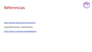 Referencias
https://jasmine.github.io/2.5/introduction
AngularJS By Example - Packt Publishing
https://github.com/atomicposts/battleship
 