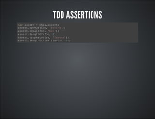TDD ASSERTIONS
var assert = chai.assert;
assert.typeOf(foo, 'string');
assert.equal(foo, 'bar');
assert.lengthOf(foo, 3)
assert.property(tea, 'favors');
assert.lengthOf(tea.flavors, 3);
 