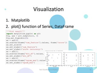Visualization
1. Matplotlib
2. plot() function of Series, DataFrame




                   Text Classification in Python   18
 