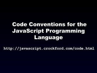Code Conventions for the JavaScript Programming Language http://javascript.crockford.com/code.html 
