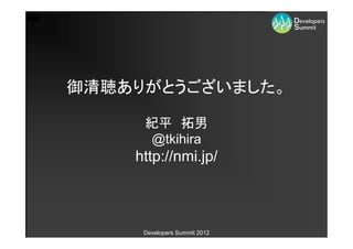 御清聴ありがとうございました。

     紀平 拓男
     @tkihira
    http://nmi.jp/



     Developers Summit 2012
 