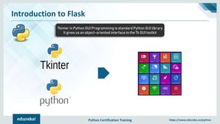 Python Certification Training https://www.edureka.co/python
Introduction to Flask
Tkinter in Python GUI Programming is standard Python GUI library
It gives us an object-oriented interface to the Tk GUI toolkit
 