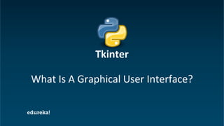 Python Certification Training https://www.edureka.co/python
What Is A Graphical User Interface?
Tkinter
 