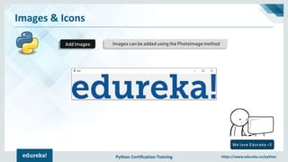Python Certification Training https://www.edureka.co/python
Images & Icons
Images can be added using the PhotoImage methodAdd Images
We love Edureka <3
 