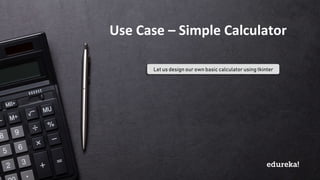Python Certification Training https://www.edureka.co/python
Let us design our own basic calculator using tkinter
Use Case – Simple Calculator
 