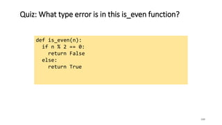 Quiz: What type error is in this is_even function?
100
def is_even(n):
if n % 2 == 0:
return False
else:
return True
 