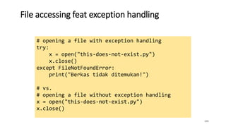 File accessing feat exception handling
105
# opening a file with exception handling
try:
x = open("this-does-not-exist.py")
x.close()
except FileNotFoundError:
print("Berkas tidak ditemukan!")
# vs.
# opening a file without exception handling
x = open("this-does-not-exist.py")
x.close()
 