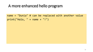A more enhanced hello program
12
name = "Dunia" # can be replaced with another value
print("Halo, " + name + "!")
 