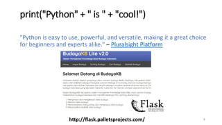 print("Python" + " is " + "cool!")
"Python is easy to use, powerful, and versatile, making it a great choice
for beginners and experts alike." – Pluralsight Platform
6http://flask.palletsprojects.com/
 