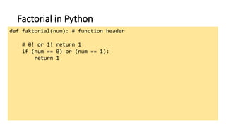 Factorial in Python
def faktorial(num): # function header
# 0! or 1! return 1
if (num == 0) or (num == 1):
return 1
 