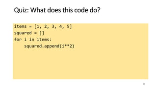 Quiz: What does this code do?
items = [1, 2, 3, 4, 5]
squared = []
for i in items:
squared.append(i**2)
89
 