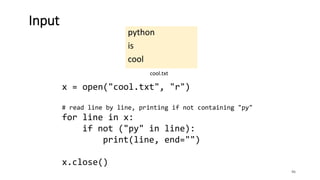 python
is
cool
96
Input
cool.txt
x = open("cool.txt", "r")
# read line by line, printing if not containing "py"
for line in x:
if not ("py" in line):
print(line, end="")
x.close()
 