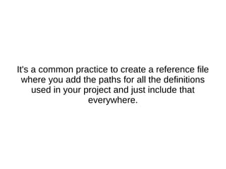 It's a common practice to create a reference file
where you add the paths for all the definitions
used in your project and just include that
everywhere.
 
