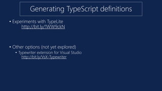 Generating TypeScript definitions
• Experiments with TypeLite
http://bit.ly/1WW9ckN
• Other options (not yet explored)
• Typewriter extension for Visual Studio
http://bit.ly/VsX-Typewriter
 