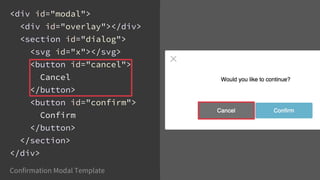 <div id="modal">
<div id="overlay"></div>
<section id="dialog">
<svg id="x"></svg>
<button id="cancel">
Cancel
</button>
<button id="confirm">
Confirm
</button>
</section>
</div>
Confirmation Modal Template -Confirmation Modal Template -
 
