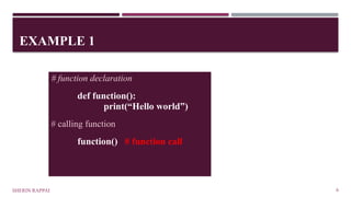 EXAMPLE 1
SHERIN RAPPAI 6
# function declaration
def function():
print(“Hello world”)
# calling function
function() # function call
 