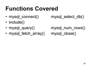 Functions Covered
• mysql_connect() mysql_select_db()
• include()
• mysql_query() mysql_num_rows()
• mysql_fetch_array() mysql_close()
56
 