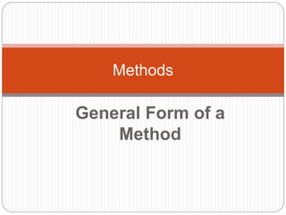 General Form of a
Method
Methods
 