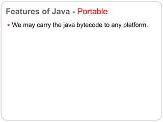 Features of Java - Portable
 We may carry the java bytecode to any platform.
 