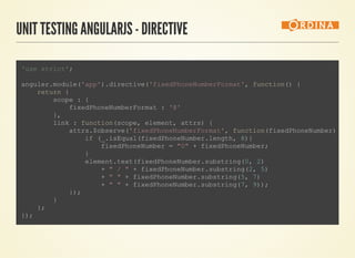 UNIT TESTING ANGULARJS - DIRECTIVE
                    
'use strict';
anguler.module('app').directive('fixedPhoneNumberFormat', function() {
    return {
        scope : {
            fixedPhoneNumberFormat : '@'
        },
        link : function(scope, element, attrs) {
            attrs.$observe('fixedPhoneNumberFormat', function(fixedPhoneNumber) 
                if (_.isEqual(fixedPhoneNumber.length, 8){
                    fixedPhoneNumber = "0" + fixedPhoneNumber;
                }
                element.text(fixedPhoneNumber.substring(0, 2)
                    + " / " + fixedPhoneNumber.substring(2, 5)
                    + " " + fixedPhoneNumber.substring(5, 7)
                    + " " + fixedPhoneNumber.substring(7, 9));
            });
        }
    };
});
                
 