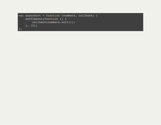 var asyncSort = function (numbers, callback) {
setTimeout(function () {
callback(numbers.sort());
}, 10);
};
 