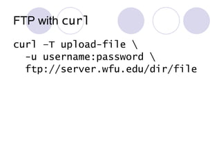 FTP with  curl curl –T upload-file \ -u username:password \ ftp://server.wfu.edu/dir/file 