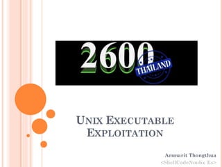 UNIX EXECUTABLE
EXPLOITATION
Ammarit Thongthua
<ShellCodeNoobx Es>
 