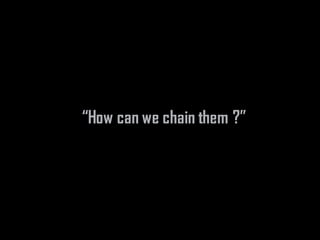 “How can we chain them ?”
 