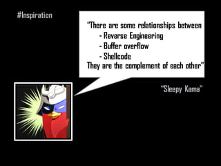 “There are some relationships between
- Reverse Engineering
- Buffer overflow
- Shellcode
They are the complement of each other”
“Sleepy Kama”
#Inspiration
 