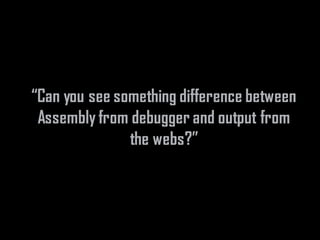 “Can you see something difference between
Assembly from debugger and output from
the webs?”
 