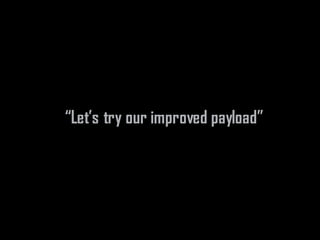 “Let’s try our improved payload”
 