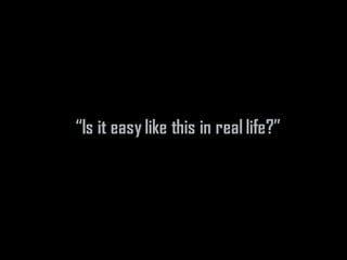 “Is it easy like this in real life?”
 