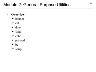 11
Module 2. General Purpose Utilities
• Overview
 banner
 cal
 date
 Who
 echo
 passwd
 bc
 script
 