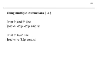 111
Using multiple instructions ( -e )
Print 3rd
and 6th
line
$sed -n -e'3p' -e'6p' emp.lst
Print 3rd
to 6th
line
$sed -n -e '3,6p' emp.lst
 