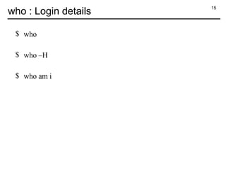 15
who : Login details
$ who
$ who –H
$ who am i
 