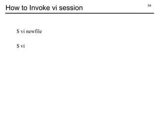 54
How to Invoke vi session
$ vi newfile
$ vi
 