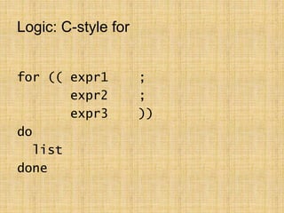 Logic: C-style for
for (( expr1 ;
expr2 ;
expr3 ))
do
list
done
 