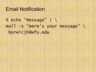Email Notification
% echo “Message” | 
mail –s “Here’s your message” 
borwicjh@wfu.edu
 
