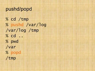 pushd/popd
% cd /tmp
% pushd /var/log
/var/log /tmp
% cd ..
% pwd
/var
% popd
/tmp
 