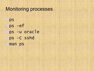 Monitoring processes
ps
ps –ef
ps –u oracle
ps –C sshd
man ps
 