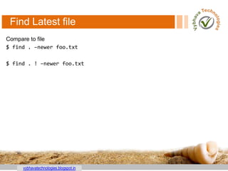 vybhavatechnologies.blogspot.in
Find Latest file
Compare to file
$ find . –newer foo.txt
$ find . ! –newer foo.txt
 