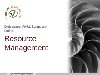 vybhavatechnologies.blogspot.in
Resource
Management
Disk space, RAM, Swap, top,
uptime
 