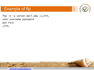 vybhavatechnologies.blogspot.in
Example of ftp
ftp –n –u server.mail.edu <<_FTP_
user username password
put FILE
_FTP_
 