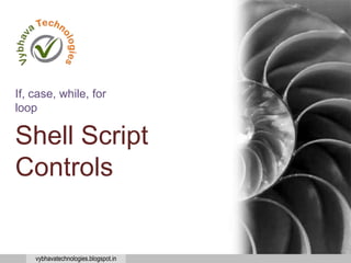 vybhavatechnologies.blogspot.in
Shell Script
Controls
If, case, while, for
loop
 